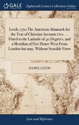 Leeds, 1710 The American Almanack for the Year of Christian Account 1710. ... prispôsobený 40 stupňom zemepisnej šírky a päťhodinovému západnému poludníku - Leeds, 1710 The American Almanack for the Year of Christian Account 1710. ... Fitted to the Latitude of 40 Degrees, and a Meridian of Five Hours West