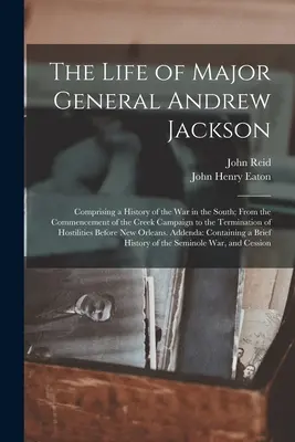 Život generálmajora Andrewa Jacksona: Od začiatku kampane v Creek po jej ukončenie. - The Life of Major General Andrew Jackson: Comprising a History of the War in the South; From the Commencement of the Creek Campaign to the Termination
