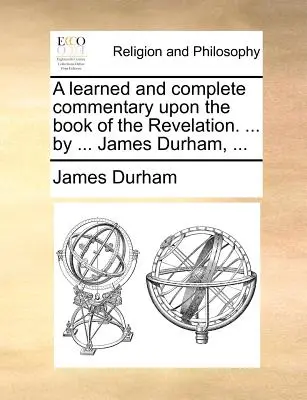 Učený a úplný komentár ku knihe Zjavenie Jána. ... by ... James Durham, ... - A learned and complete commentary upon the book of the Revelation. ... by ... James Durham, ...