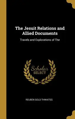 Jezuitské vzťahy a súvisiace dokumenty: Cesty a výskumy - The Jesuit Relations and Allied Documents: Travels and Explorations of The