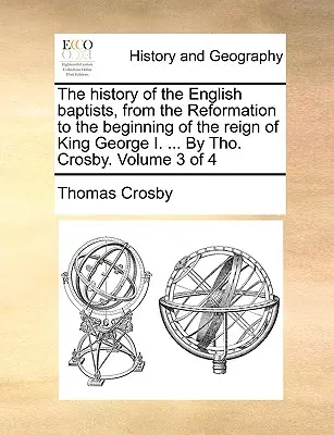Dejiny anglických baptistov od reformácie po začiatok vlády kráľa Juraja I. ... By Tho. Crosby. Zväzok 3 zo 4 - The history of the English baptists, from the Reformation to the beginning of the reign of King George I. ... By Tho. Crosby. Volume 3 of 4