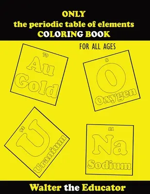 Iba periodická tabuľka prvkov FAREBNICE: Pre všetky vekové kategórie - ONLY the periodic table of elements COLORING BOOK: For All Ages