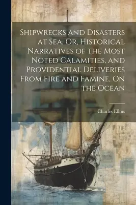 Lodné nešťastia a katastrofy na mori, alebo historické príbehy o najznámejších katastrofách a zachránených od ohňa a hladu na oceáne - Shipwrecks and Disasters at Sea, Or, Historical Narratives of the Most Noted Calamities, and Providential Deliveries From Fire and Famine, On the Ocea