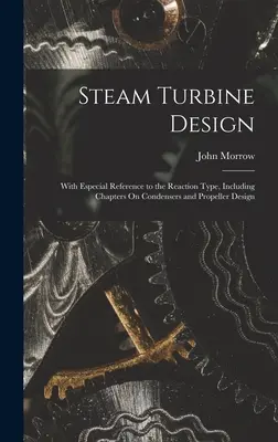 Konštrukcia parných turbín: S osobitným zreteľom na reakčný typ, vrátane kapitol o kondenzátoroch a konštrukcii vrtule - Steam Turbine Design: With Especial Reference to the Reaction Type, Including Chapters On Condensers and Propeller Design