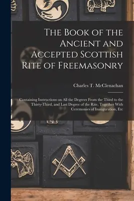 Kniha starobylého a prijatého škótskeho slobodomurárskeho rítu: Obsahuje inštrukcie o všetkých stupňoch od tretieho po tridsiaty tretí a - The Book of the Ancient and Accepted Scottish Rite of Freemasonry: Containing Instructions on all the Degrees From the Third to the Thirty-third, and