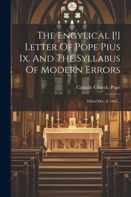 Encyklika [!] List pápeža Pia Ix. A Syllabus moderných omylov: Dated 8 Dec. 1864... - The Encylical [!] Letter Of Pope Pius Ix. And The Syllabus Of Modern Errors: Dated Dec. 8, 1864...