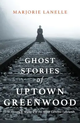 Príbehy duchov z Greenwoodu: História a záhady juhokarolínskych jazier - Ghost Stories of Uptown Greenwood: The History & Mystery of the South Carolina Lakelands