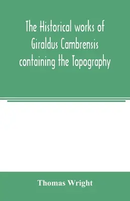 Historické diela Giralda Cambrensisa obsahujúce topografiu Írska a dejiny dobývania Írska - The historical works of Giraldus Cambrensis containing the Topography of Ireland and the history of the conquest of Ireland
