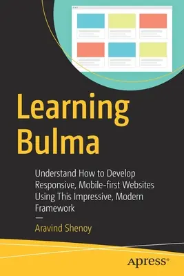 Učenie sa Bulma: Pochopte, ako vyvíjať responzívne webové stránky orientované na mobilné zariadenia pomocou tohto pôsobivého moderného frameworku - Learning Bulma: Understand How to Develop Responsive, Mobile-First Websites Using This Impressive, Modern Framework