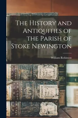 The History and Antiquities of the Parish of Stoke Newington (História a starožitnosti farnosti Stoke Newington) - The History and Antiquities of the Parish of Stoke Newington