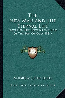 Nový človek a večný život: (1881) - The New Man And The Eternal Life: Notes On The Reiterated Amens Of The Son Of God (1881)