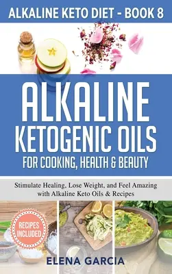 Alkalické ketogénne oleje na varenie, zdravie a krásu: Alkalické keto oleje a recepty: Stimulujte uzdravenie, schudnite a cíťte sa úžasne s alkalickými keto olejmi a receptami - Alkaline Ketogenic Oils For Cooking, Health & Beauty: Stimulate Healing, Lose Weight and Feel Amazing with Alkaline Keto Oils & Recipes