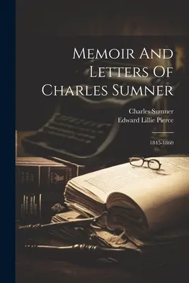 Memoáre a listy Charlesa Sumnera: 1845-1860 - Memoir And Letters Of Charles Sumner: 1845-1860