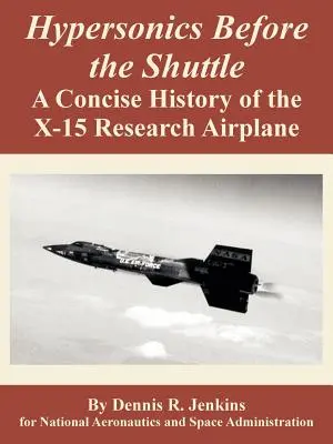Hypersonika pred raketoplánom: X-15: stručná história výskumného lietadla X-15 - Hypersonics Before the Shuttle: A Concise History of the X-15 Research Airplane