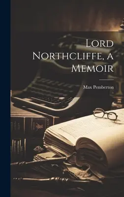Lord Northcliffe, memoáre - Lord Northcliffe, a Memoir