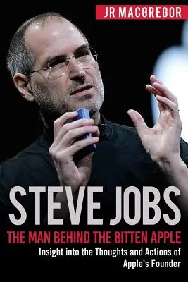 Steve Jobs: Muž, ktorý stojí za naštiepeným jablkom: Vhľad do myšlienok a činov zakladateľa spoločnosti Apple - Steve Jobs: The Man Behind the Bitten Apple: Insight into the Thoughts and Actions of Apple's Founder