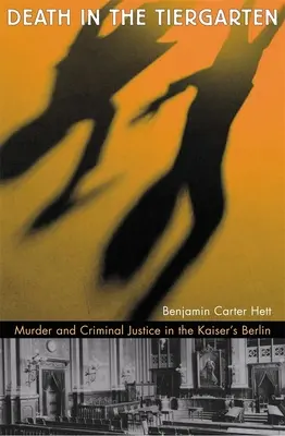 Smrť v Tiergarten: Vražda a trestné právo v cisárskom Berlíne - Death in the Tiergarten: Murder and Criminal Justice in the Kaiser's Berlin