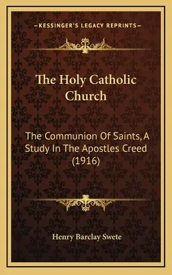 Svätá katolícka cirkev: Spoločenstvo svätých, štúdia o apoštolskom vyznaní viery (1916) - The Holy Catholic Church: The Communion Of Saints, A Study In The Apostles Creed (1916)