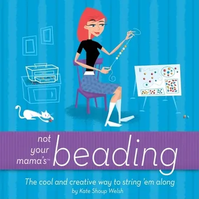 Nie je to korálkovanie tvojej mamy: Vychutnajte si skvelý a kreatívny spôsob, ako ich navliecť na šnúrku. - Not Your Mama's Beading: The Cool and Creative Way to String 'em Along