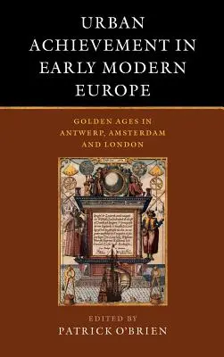 Mestské úspechy v ranom novoveku v Európe: Zlaté časy v Antverpách, Amsterdame a Londýne - Urban Achievement in Early Modern Europe: Golden Ages in Antwerp, Amsterdam and London