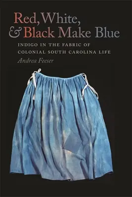 Červená, biela a čierna tvoria modrú: Indigo v tkanive koloniálneho života Južnej Karolíny - Red, White, and Black Make Blue: Indigo in the Fabric of Colonial South Carolina Life