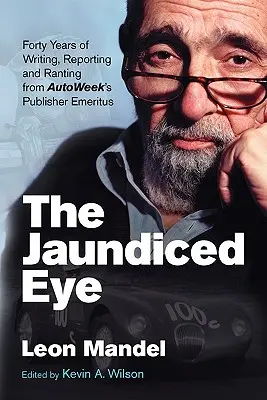 Žltým okom: Štyridsať rokov písania, reportáží a rozprávania emeritného vydavateľa časopisu Autoweek - The Jaundiced Eye: Forty Years of Writing, Reporting and Ranting from Autoweek' S Publisher Emeritus