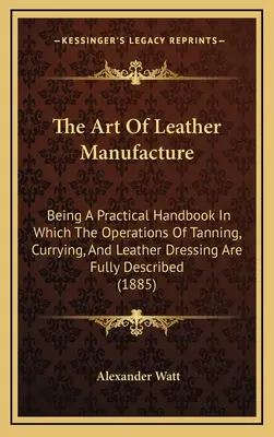 Umenie výroby kože: V tejto príručke sú podrobne opísané operácie činenia, sušenia a úpravy kože (188 - The Art Of Leather Manufacture: Being A Practical Handbook In Which The Operations Of Tanning, Currying, And Leather Dressing Are Fully Described (188