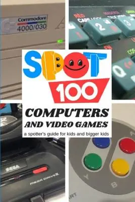 Spot 100 Počítače a videohry: Spotterov sprievodca pre deti a väčšie deti - Spot 100 Computers & Video Games: A Spotter's Guide for kids and bigger kids