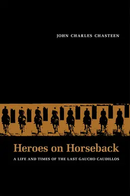 Hrdinovia na koňoch: Život a časy posledných gaučov Caudillos - Heroes on Horseback: A Life and Times of the Last Gaucho Caudillos