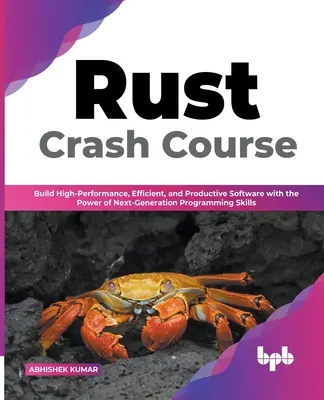 Rust Crash Course: Crash Crusk: Vytváranie vysoko výkonného, efektívneho a produktívneho softvéru s využitím programátorských zručností novej generácie (anglicky) - Rust Crash Course: Build High-Performance, Efficient and Productive Software with the Power of Next-Generation Programming Skills (Englis