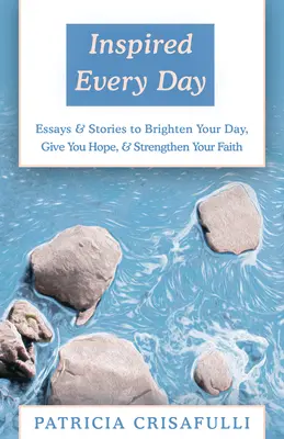Inšpirovaný každý deň: Eseje a príbehy, ktoré vám rozjasnia deň, dodajú nádej a posilnia vašu vieru - Inspired Every Day: Essays & Stories to Brighten Your Day, Give You Hope, & Strengthen Your Faith