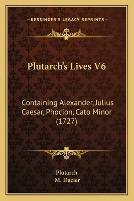 Plutarchove životy V6: Obsahujúce Alexandra, Júlia Cézara, Fokiona, Katona Menšieho (1727) - Plutarch's Lives V6: Containing Alexander, Julius Caesar, Phocion, Cato Minor (1727)