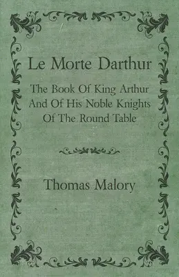 Le Morte Darthur; Kniha o kráľovi Artušovi a jeho vznešených rytieroch okrúhleho stola - Le Morte Darthur; The Book Of King Arthur And Of His Noble Knights Of The Round Table