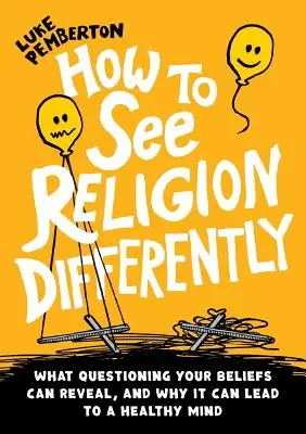 Ako vidieť náboženstvo inak: Čo môže odhaliť spochybňovanie vašich presvedčení a prečo môže viesť k zdravej mysli - How to See Religion Differently: What questioning your beliefs can reveal, and why it can lead to a healthy mind