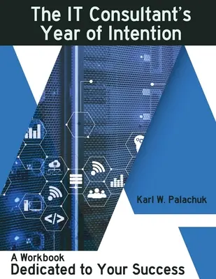 Rok zámerov IT konzultanta: Pracovný zošit venovaný vášmu úspechu - The IT Consultant's Year of Intention: A Workbook Dedicated to Your Success