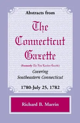 Abstrakty z Connecticutských (predtým New Londonských) novín pokrývajúcich juhovýchodný Connecticut: 1780 - 25. júla 1782, zväzok 5 - Abstracts from the Connecticut (Formerly New London) Gazette Covering Southeastern Connecticut: 1780-July 25, 1782, Volume 5