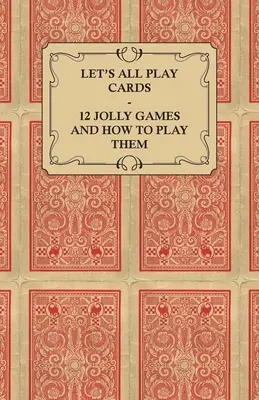Zahrajme si všetci karty - 12 veselých hier a návod, ako ich hrať - Let's All Play Cards - 12 Jolly Games and How to Play Them
