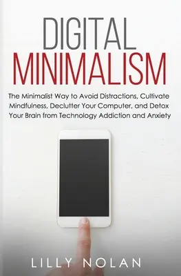 Digitálny minimalizmus: Minimalistický spôsob, ako sa vyhnúť rozptýleniu, vypestovať si všímavosť, zbaviť počítač zbytočností a detoxikovať mozog od te - Digital Minimalism: The Minimalist Way to Avoid Distractions, Cultivate Mindfulness, Declutter Your Computer, and Detox Your Brain from Te