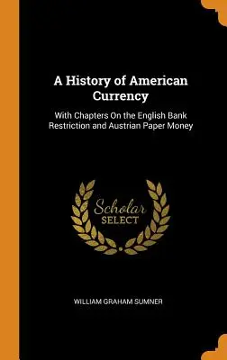 Dejiny americkej meny: S kapitolami o obmedzení anglických bánk a rakúskych papierových peniazoch - A History of American Currency: With Chapters On the English Bank Restriction and Austrian Paper Money