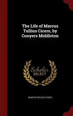 Život Marka Tullia Cicerona, autor: Conyers Middleton - The Life of Marcus Tullius Cicero, by Conyers Middleton