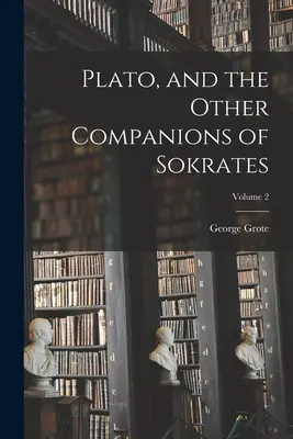 Platón a ďalší Sókratovi spoločníci; 2. zväzok - Plato, and the Other Companions of Sokrates; Volume 2
