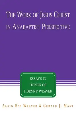 Dielo Ježiša Krista v anabaptistickej perspektíve: Dennyho Weavera. - The Work of Jesus Christ in Anabaptist Perspective: Essays in Honor of J. Denny Weaver