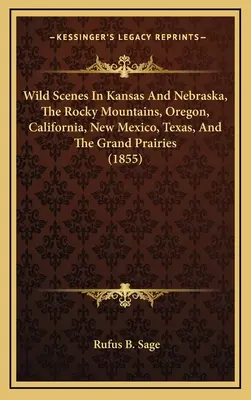 Divoké scenérie v Kansase a Nebraske, Skalnatých horách, Oregone, Kalifornii, Novom Mexiku, Texase a veľkých prériách (1855) - Wild Scenes In Kansas And Nebraska, The Rocky Mountains, Oregon, California, New Mexico, Texas, And The Grand Prairies (1855)
