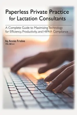 Bezpapierová súkromná prax pre laktačné poradkyne: Z knihy: Kompletný sprievodca maximalizáciou technológií pre efektivitu, produktivitu a dodržiavanie HIPAA - Paperless Private Practice for Lactation Consultants: A Complete Guide to Maximizing Technology for Efficiency, Productivity, and HIPAA Compliance