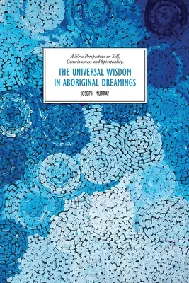 Univerzálna múdrosť v domorodých snoch: Nový pohľad na seba, vedomie a spiritualitu - The Universal Wisdom in Aboriginal Dreamings: A New Perspective on Self, Consciousness and Spirituality