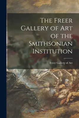 The Freer Gallery of Art of the Smithsonian Institution