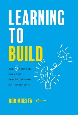 Učíme sa budovať: Vychádzajte z toho, čo je pre vás dôležité: 5 základných zručností inovátorov a podnikateľov - Learning to Build: The 5 Bedrock Skills of Innovators and Entrepreneurs