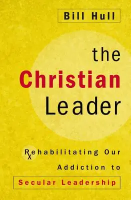 Kresťanský vodca: Rehabilitácia našej závislosti na svetskom vodcovstve - The Christian Leader: Rehabilitating Our Addiction to Secular Leadership