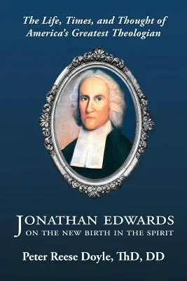 Jonathan Edwards o novom narodení v duchu: Úvod do života, doby a myslenia najväčšieho amerického teológa - Jonathan Edwards on the New Birth in the Spirit: An Introduction to the Life, Times, and Thought of America's Greatest Theologian
