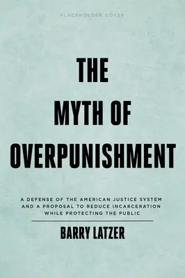Mýtus nadmerného trestu: Obrana amerického justičného systému a návrh na zníženie počtu uväznených osôb pri súčasnej ochrane verejnosti - The Myth of Overpunishment: A Defense of the American Justice System and a Proposal to Reduce Incarceration While Protecting the Public